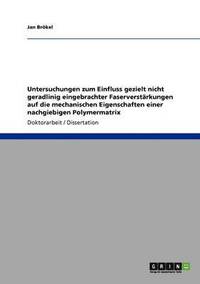 bokomslag Untersuchungen zum Einfluss gezielt nicht geradlinig eingebrachter Faserverstärkungen auf die mechanischen Eigenschaften einer nachgiebigen Polymermatrix