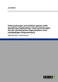 bokomslag Untersuchungen zum Einfluss gezielt nicht geradlinig eingebrachter Faserverstarkungen auf die mechanischen Eigenschaften einer nachgiebigen Polymermatrix