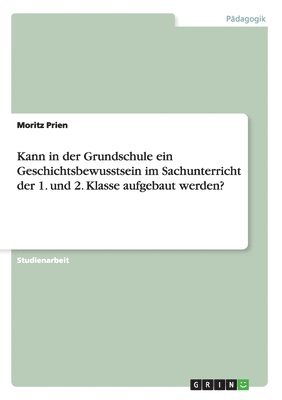 bokomslag Kann in Der Grundschule Ein Geschichtsbewusstsein Im Sachunterricht Der 1. Und 2. Klasse Aufgebaut Werden?