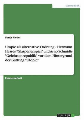 bokomslag Utopie ALS Alternative Ordnung - Hermann Hesses Glasperlenspiel Und Arno Schmidts Gelehrtenrepublik VOR Dem Hintergrund Der Gattung Utopie