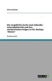 bokomslag Die Vergebliche Suche Nach Liebender Intersubjektivitat Und Ihre Zerstorerischen Folgen in P.B. Shelleys 'Alastor'