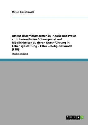 Offene Unterrichtsformen in Theorie und Praxis - mit besonderem Schwerpunkt auf Möglichkeiten zu deren Durchführung in Lebensgestaltung - Ethik - Religionskunde (LER)