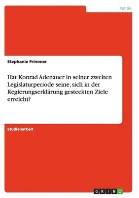Hat Konrad Adenauer in seiner zweiten Legislaturperiode seine, sich in der Regierungserklärung gesteckten Ziele erreicht?