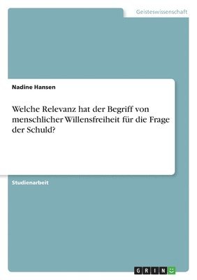 Welche Relevanz hat der Begriff von menschlicher Willensfreiheit fr die Frage der Schuld? 1