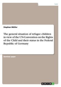bokomslag The general situation of refugee children in view of the UN-Convention on the Rights of the Child and their status in the Federal Republic of Germany