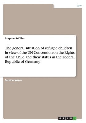The general situation of refugee children in view of the UN-Convention on the Rights of the Child and their status in the Federal Republic of Germany 1