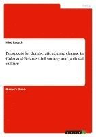 bokomslag Prospects for Democratic Regime Change in Cuba and Belarus Civil Society and Political Culture