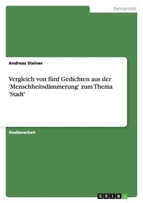 Andreas Steiner - Vergleich von fünf Gedichten aus der 'Menschheitsdämmerung' zum Thema 'Stadt', Häftad