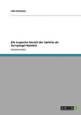 bokomslag Die tragische Gestalt der Ophelia als Zerrspiegel Hamlets