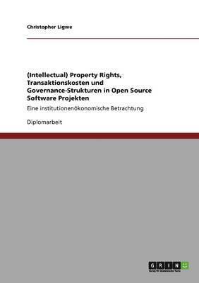 bokomslag (Intellectual) Property Rights, Transaktionskosten und Governance-Strukturen in Open Source Software Projekten