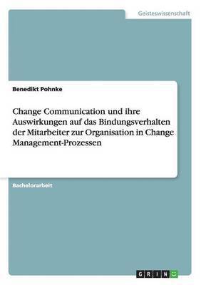 Change Communication und ihre Auswirkungen auf das Bindungsverhalten der Mitarbeiter zur Organisation in Change Management-Prozessen 1