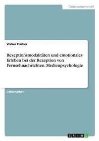 bokomslag Rezeptionsmodalitten und emotionales Erleben bei der Rezeption von Fernsehnachrichten. Medienpsychologie