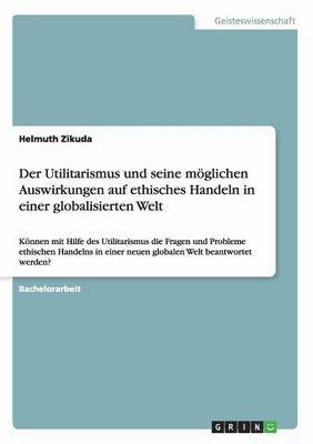 Der Utilitarismus und seine mglichen Auswirkungen auf ethisches Handeln in einer globalisierten Welt 1