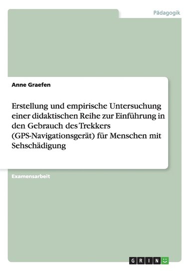 Anne Graefen - Erstellung und empirische Untersuchung einer didaktischen Reihe zur Einführung in den Gebrauch des Trekkers (GPS-Navigationsgerät) für Menschen mit Sehschädigung, Häftad