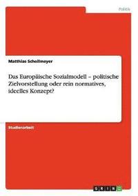 bokomslag Das Europaische Sozialmodell - Politische Zielvorstellung Oder Rein Normatives, Ideelles Konzept?