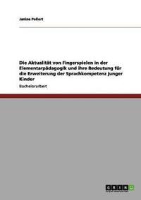 bokomslag Die Aktualitt von Fingerspielen in der Elementarpdagogik und ihre Bedeutung fr die Erweiterung der Sprachkompetenz junger Kinder