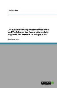 bokomslag Der Zusammenhang Zwischen Okonomie Und Verfolgung Der Juden Wahrend Der Pogrome Des Ersten Kreuzzuges 1096