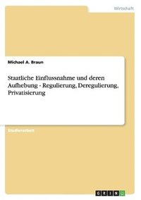 bokomslag Staatliche Einflussnahme und deren Aufhebung - Regulierung, Deregulierung, Privatisierung