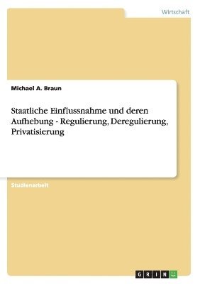 bokomslag Staatliche Einflussnahme und deren Aufhebung - Regulierung, Deregulierung, Privatisierung