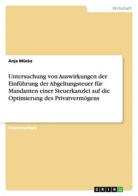 bokomslag Untersuchung Von Auswirkungen Der Einf hrung Der Abgeltungsteuer F r Mandanten Einer Steuerkanzlei Auf Die Optimierung Des Privatverm gens