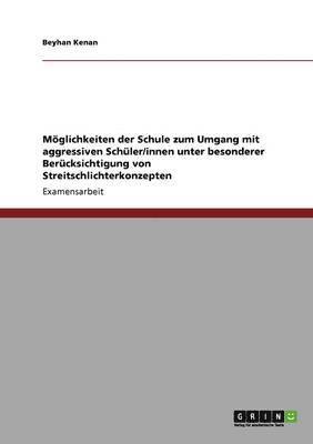 bokomslag Mglichkeiten der Schule zum Umgang mit aggressiven Schler/innen unter besonderer Bercksichtigung von Streitschlichterkonzepten