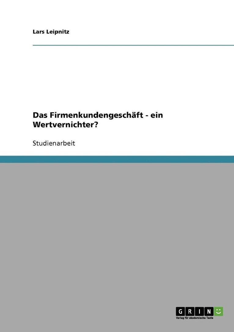 Das Firmenkundengeschaft - Ein Wertvernichter? 1