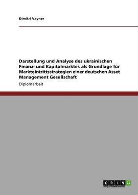 Darstellung und Analyse des ukrainischen Finanz- und Kapitalmarktes als Grundlage fr Markteintrittsstrategien einer deutschen Asset Management Gesellschaft 1