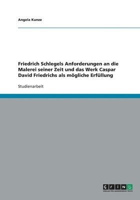 Friedrich Schlegels Anforderungen an Die Malerei Seiner Zeit Und Das Werk Caspar David Friedrichs ALS Mogliche Erfullung 1