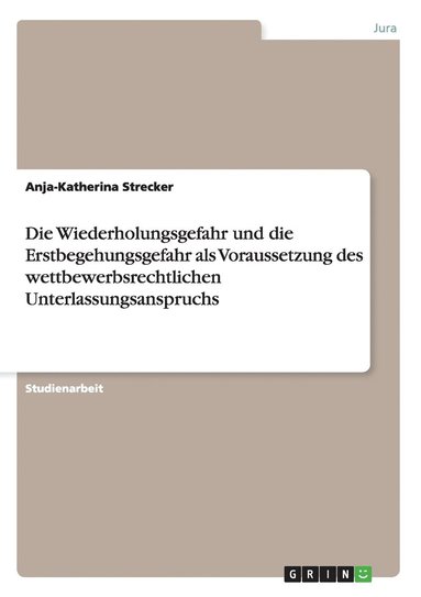 bokomslag Die Wiederholungsgefahr Und Die Erstbegehungsgefahr Als Voraussetzung Des Wettbewerbsrechtlichen Unterlassungsanspruchs