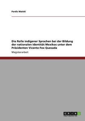 bokomslag Die Rolle indigener Sprachen bei der Bildung der nationalen Identitt Mexikos unter dem Prsidenten Vicente Fox Quesada