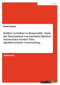 bokomslag Hobbes' Leviathan vs. Reziprozitt - Kann der Naturzustand von rationalen Egoisten berwunden werden? Eine spieltheoretische Untersuchung