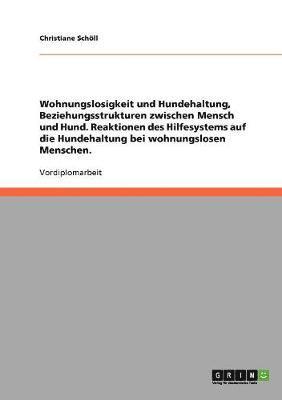 bokomslag Wohnungslosigkeit und Hundehaltung, Beziehungsstrukturen zwischen Mensch und Hund. Reaktionen des Hilfesystems auf die Hundehaltung bei wohnungslosen Menschen.