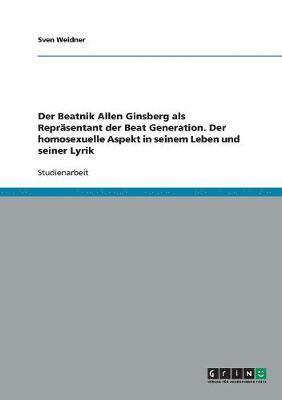 bokomslag Der Beatnik Allen Ginsberg als Reprsentant der Beat Generation. Der homosexuelle Aspekt in seinem Leben und seiner Lyrik