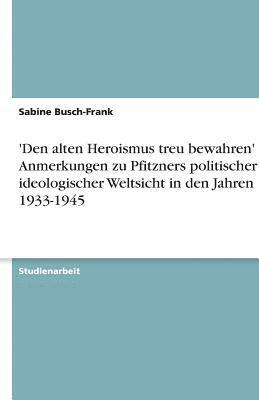 bokomslag 'Den Alten Heroismus Treu Bewahren' - Anmerkungen Zu Pfitzners Politischer Und Ideologischer Weltsicht in Den Jahren 1933-1945