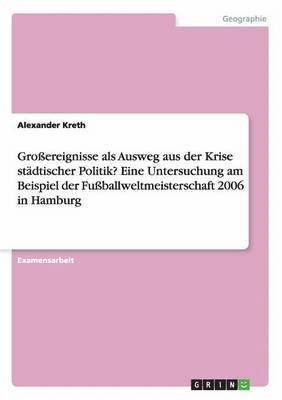 bokomslag Groereignisse als Ausweg aus der Krise stdtischer Politik? Eine Untersuchung am Beispiel der Fuballweltmeisterschaft 2006 in Hamburg