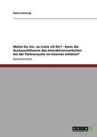 bokomslag Mailst Du Mir, So Maile Ich Dir? - Kann Die Austauschtheorie Das Interaktionsverhalten Bei Der Partnersuche Im Internet Erklaren?