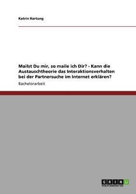 bokomslag Mailst Du Mir, So Maile Ich Dir? - Kann Die Austauschtheorie Das Interaktionsverhalten Bei Der Partnersuche Im Internet Erklaren?