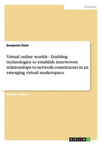 bokomslag Virtual Online Worlds - Enabling Technologies to Establish Interwoven Relationships to Network Constituents in an Emerging Virtual Marketspace
