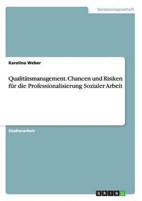 Qualitatsmanagement. Chancen und Risiken fur die Professionalisierung Sozialer Arbeit 1