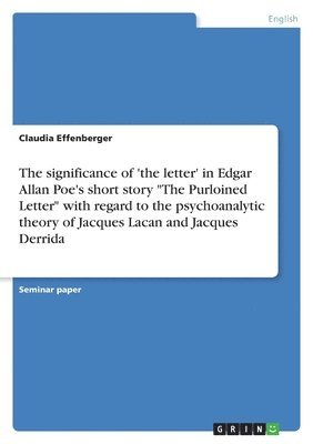 Claudia Effenberger - significance of 'the letter' in Edgar Allan Poe's short story "The Purloined Letter" with regard to the psychoanalytic theory of Jacques Lacan and Jacques Derrida, Häftad