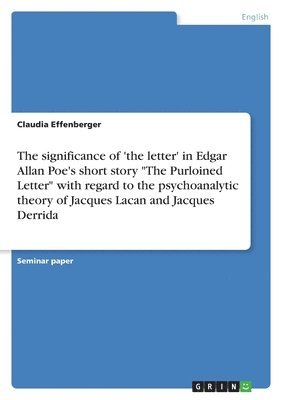 bokomslag The significance of 'the letter' in Edgar Allan Poe's short story &quot;The Purloined Letter&quot; with regard to the psychoanalytic theory of Jacques Lacan and Jacques Derrida