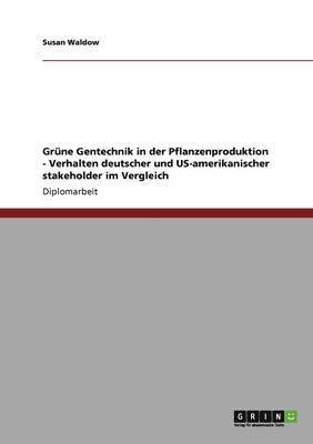 Grune Gentechnik in der Pflanzenproduktion - Verhalten deutscher und US-amerikanischer stakeholder im Vergleich 1