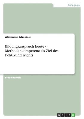 Alexander Schneider - Bildungsanspruch heute - Methodenkompetenz als Ziel des Politikunterrichts, Häftad