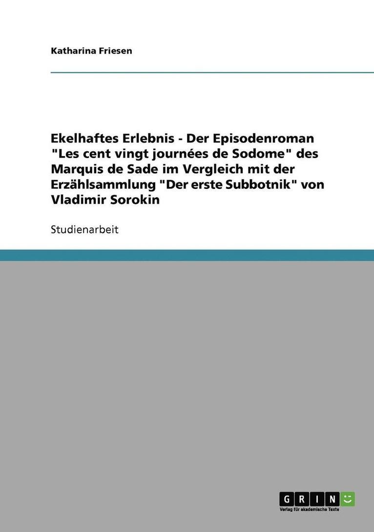Ekelhaftes Erlebnis - Der Episodenroman "Les cent vingt journées de Sodome" des Marquis de Sade im Vergleich mit der Erzählsammlung "Der erste Subbotnik" von Vladimir Sorokin
