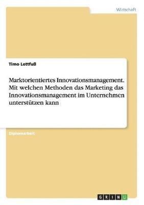 bokomslag Marktorientiertes Innovationsmanagement. Mit welchen Methoden das Marketing das Innovationsmanagement im Unternehmen unterstützen kann