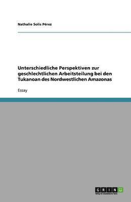 Unterschiedliche Perspektiven zur geschlechtlichen Arbeitsteilung bei den Tukanoan des Nordwestlichen Amazonas 1