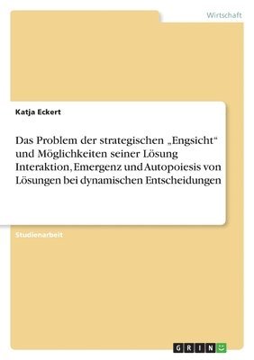 bokomslag Das Problem der strategischen &quot;Engsicht&quot; und Mglichkeiten seiner Lsung Interaktion, Emergenz und Autopoiesis von Lsungen bei dynamischen Entscheidungen