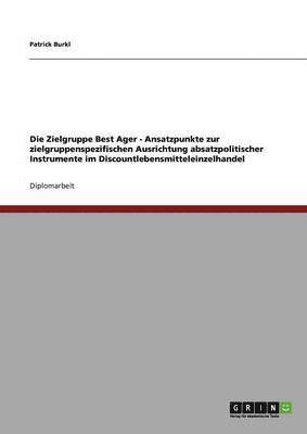 Patrick Burkl - Zielgruppe Best Ager - Ansatzpunkte zur zielgruppenspezifischen Ausrichtung absatzpolitischer Instrumente im Discountlebensmitteleinzelhandel, Häftad
