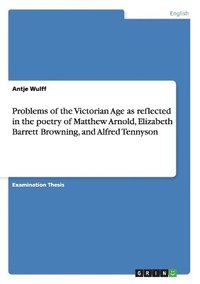 bokomslag Problems of the Victorian Age as reflected in the poetry of Matthew Arnold, Elizabeth Barrett Browning, and Alfred Tennyson