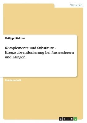 bokomslag Komplemente Und Substitute - Kreuzsubventionierung Bei Nassrasierern Und Klingen